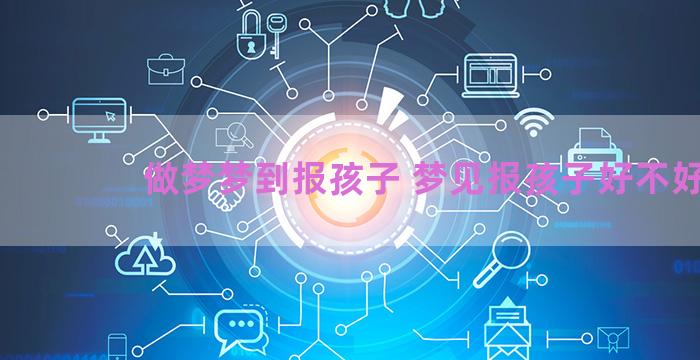 做梦梦到报孩子 梦见报孩子好不好